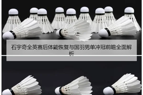 石宇奇全英赛后体能恢复与国羽男单冲冠前瞻全面解析