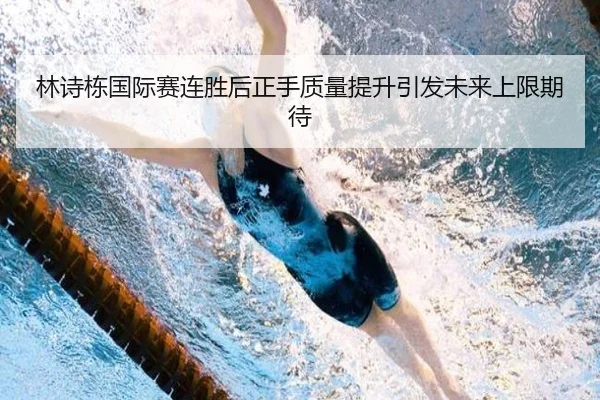 林诗栋国际赛连胜后正手质量提升引发未来上限期待